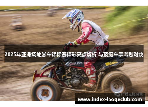 2025年亚洲场地脚车锦标赛精彩亮点解析 与顶级车手激烈对决