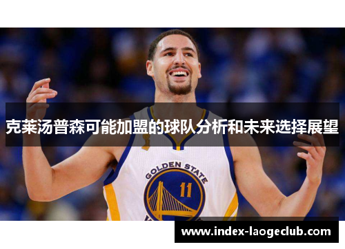 克莱汤普森可能加盟的球队分析和未来选择展望