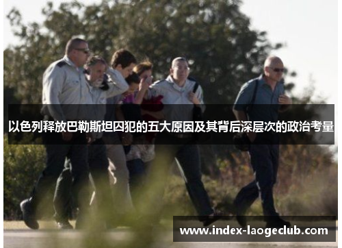 以色列释放巴勒斯坦囚犯的五大原因及其背后深层次的政治考量