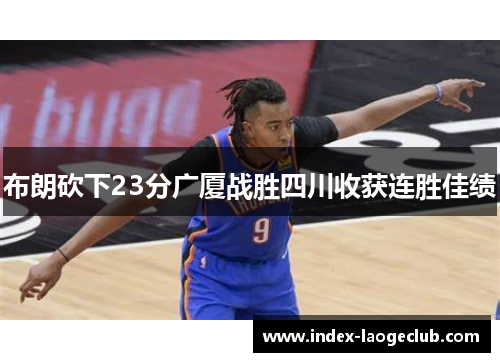 布朗砍下23分广厦战胜四川收获连胜佳绩