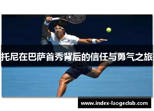 托尼在巴萨首秀背后的信任与勇气之旅