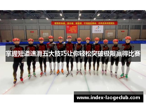 掌握短道速滑五大技巧让你轻松突破极限赢得比赛