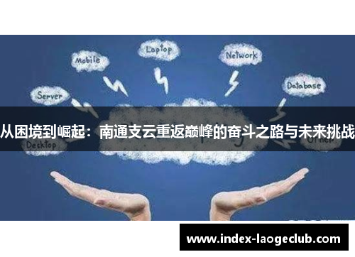 从困境到崛起：南通支云重返巅峰的奋斗之路与未来挑战