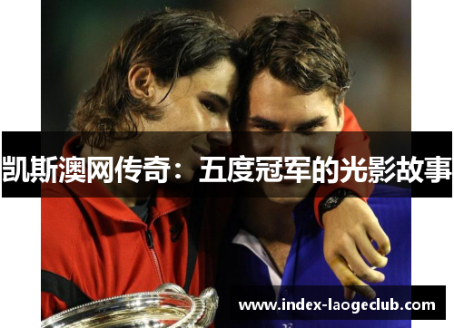 凯斯澳网传奇：五度冠军的光影故事