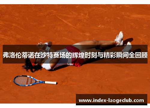 弗洛伦蒂诺在沙特赛场的辉煌时刻与精彩瞬间全回顾