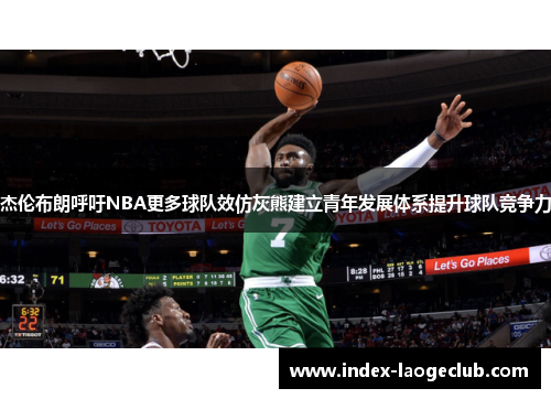 杰伦布朗呼吁NBA更多球队效仿灰熊建立青年发展体系提升球队竞争力