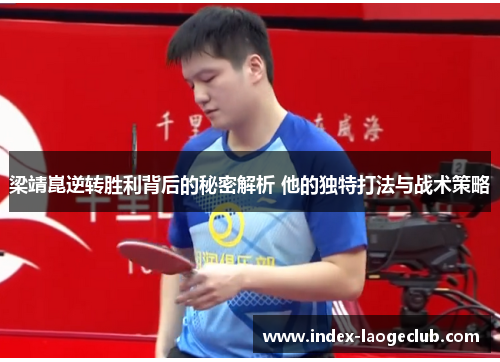 梁靖崑逆转胜利背后的秘密解析 他的独特打法与战术策略