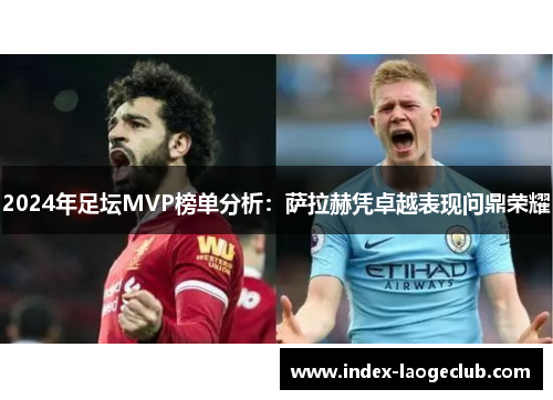 2024年足坛MVP榜单分析：萨拉赫凭卓越表现问鼎荣耀