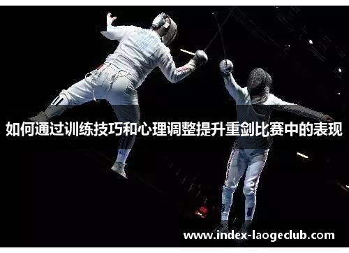 如何通过训练技巧和心理调整提升重剑比赛中的表现