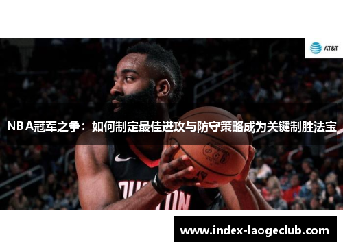 NBA冠军之争：如何制定最佳进攻与防守策略成为关键制胜法宝