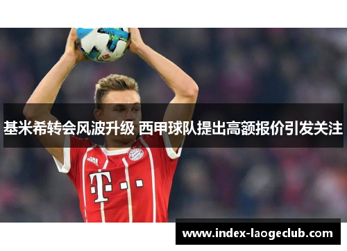 基米希转会风波升级 西甲球队提出高额报价引发关注