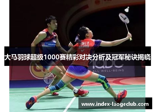 大马羽球超级1000赛精彩对决分析及冠军秘诀揭晓