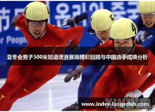 亚冬会男子500米短道速滑赛场精彩回顾与中国选手成绩分析