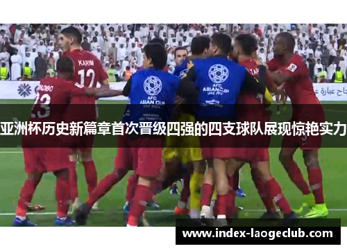亚洲杯历史新篇章首次晋级四强的四支球队展现惊艳实力