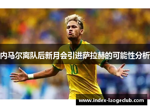 内马尔离队后新月会引进萨拉赫的可能性分析