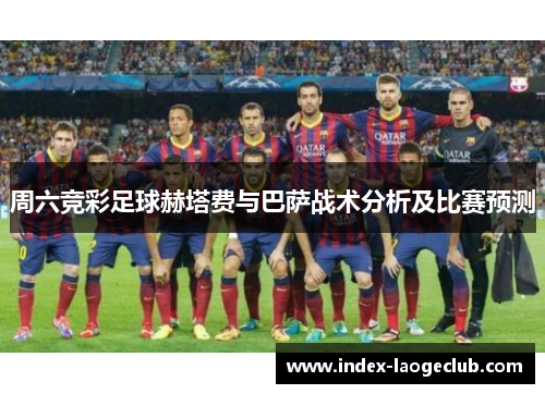 周六竞彩足球赫塔费与巴萨战术分析及比赛预测