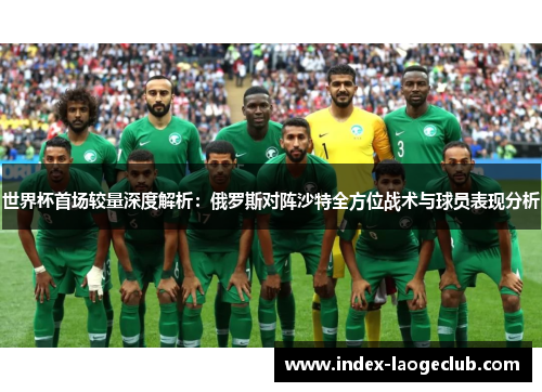 世界杯首场较量深度解析：俄罗斯对阵沙特全方位战术与球员表现分析