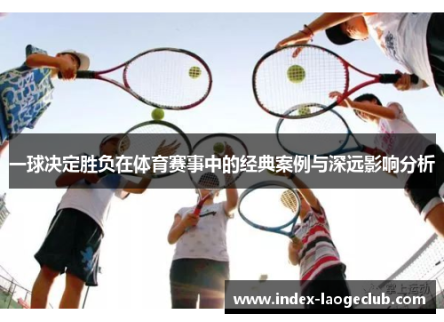 一球决定胜负在体育赛事中的经典案例与深远影响分析