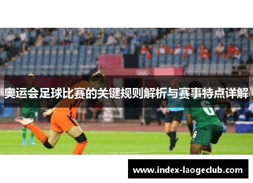 奥运会足球比赛的关键规则解析与赛事特点详解