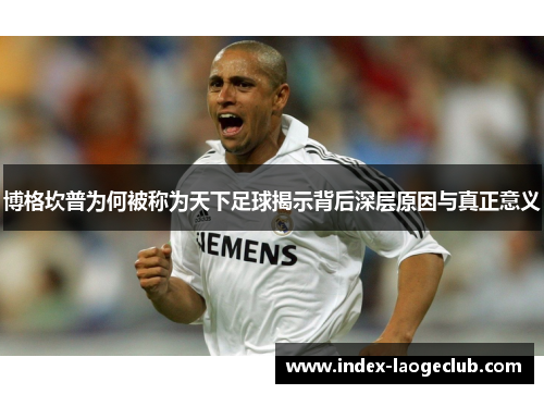 博格坎普为何被称为天下足球揭示背后深层原因与真正意义