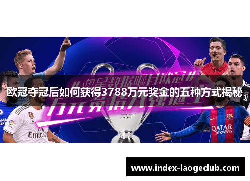 欧冠夺冠后如何获得3788万元奖金的五种方式揭秘