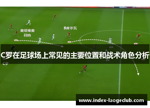 C罗在足球场上常见的主要位置和战术角色分析