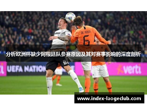 分析欧洲杯缺少阿根廷队参赛原因及其对赛事影响的深度剖析