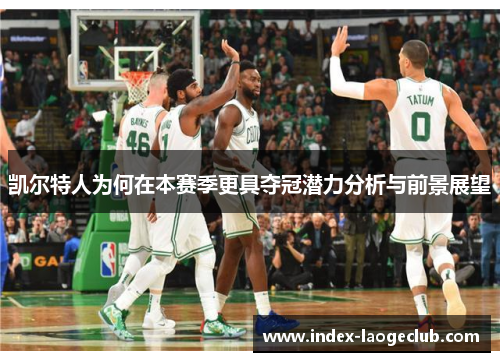 凯尔特人为何在本赛季更具夺冠潜力分析与前景展望