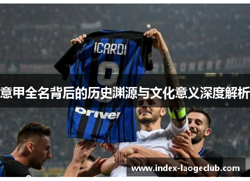 意甲全名背后的历史渊源与文化意义深度解析