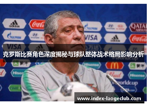 克罗斯比赛角色深度揭秘与球队整体战术格局影响分析