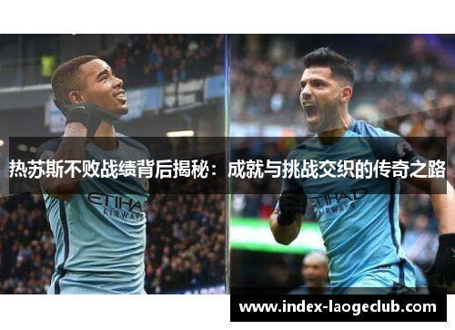 热苏斯不败战绩背后揭秘：成就与挑战交织的传奇之路