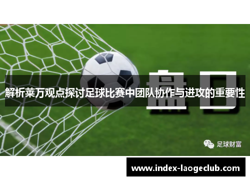 解析莱万观点探讨足球比赛中团队协作与进攻的重要性