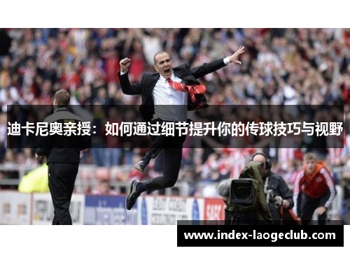 迪卡尼奥亲授：如何通过细节提升你的传球技巧与视野