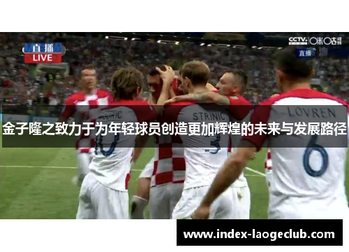 金子隆之致力于为年轻球员创造更加辉煌的未来与发展路径