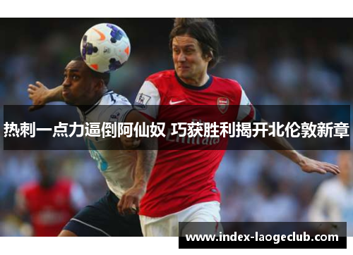 热刺一点力逼倒阿仙奴 巧获胜利揭开北伦敦新章
