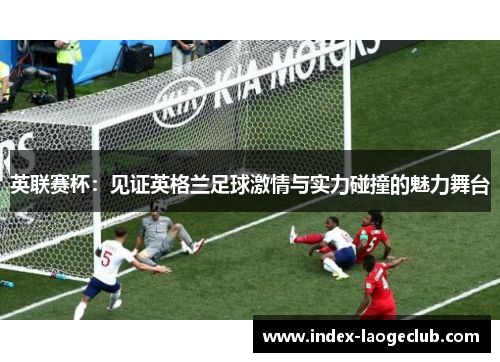 英联赛杯：见证英格兰足球激情与实力碰撞的魅力舞台