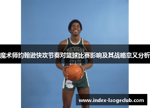 魔术师约翰逊快攻节奏对篮球比赛影响及其战略意义分析