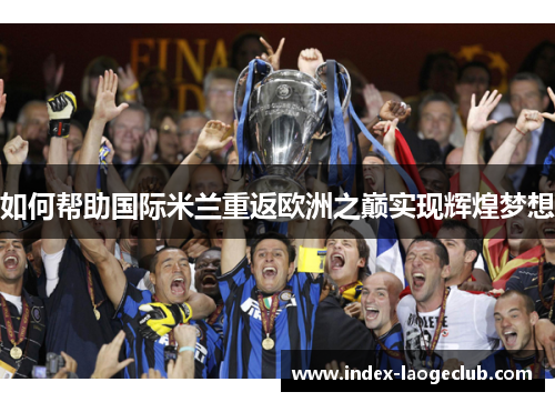 如何帮助国际米兰重返欧洲之巅实现辉煌梦想