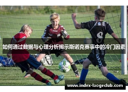 如何通过数据与心理分析揭示斯诺克赛事中的冷门因素