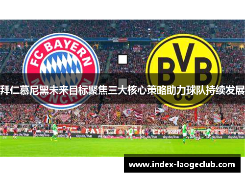 拜仁慕尼黑未来目标聚焦三大核心策略助力球队持续发展 拜仁慕尼黑未来目标聚焦三大核心策略助力球队持续发展