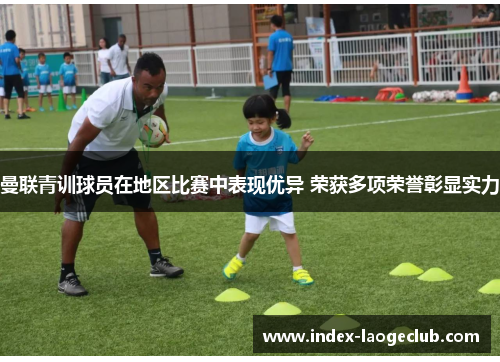 曼联青训球员在地区比赛中表现优异 荣获多项荣誉彰显实力 曼联青训球员在地区比赛中表现优异 荣获多项荣誉彰显实力