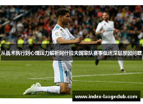 从战术执行到心理压力解析阿什拉夫国家队赛事低迷深层原因问题 从战术执行到心理压力解析阿什拉夫国家队赛事低迷深层原因问题
