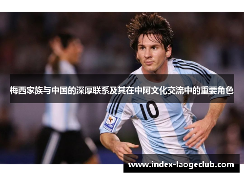 梅西家族与中国的深厚联系及其在中阿文化交流中的重要角色 梅西家族与中国的深厚联系及其在中阿文化交流中的重要角色