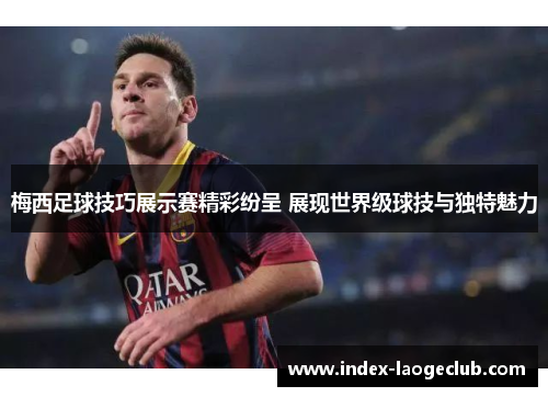 梅西足球技巧展示赛精彩纷呈 展现世界级球技与独特魅力