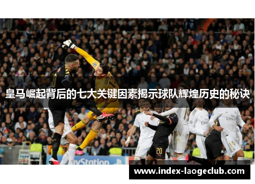 皇马崛起背后的七大关键因素揭示球队辉煌历史的秘诀