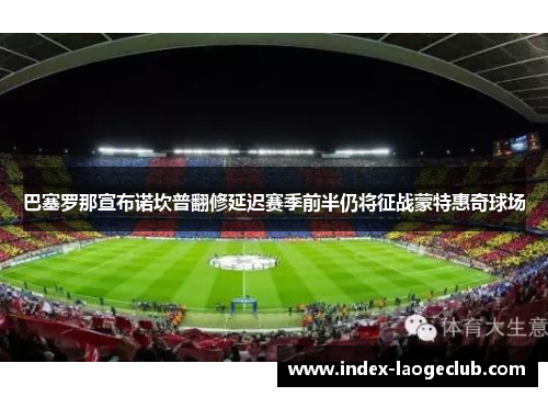 巴塞罗那宣布诺坎普翻修延迟赛季前半仍将征战蒙特惠奇球场