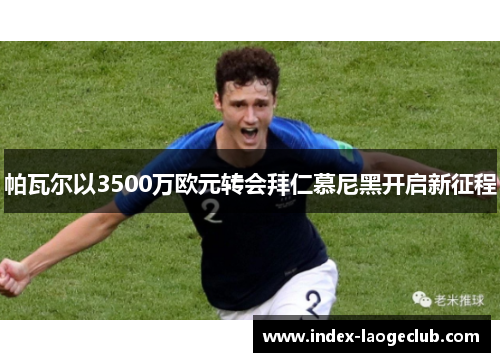 帕瓦尔以3500万欧元转会拜仁慕尼黑开启新征程