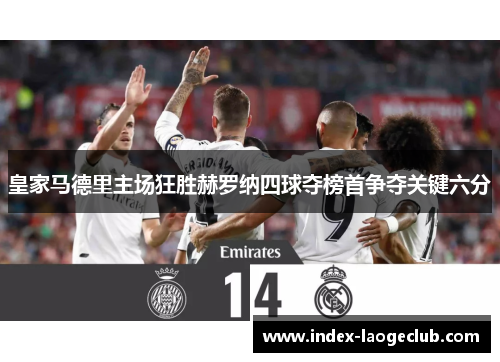 皇家马德里主场狂胜赫罗纳四球夺榜首争夺关键六分