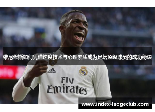 维尼修斯如何凭借速度技术与心理素质成为足坛顶级球员的成功秘诀