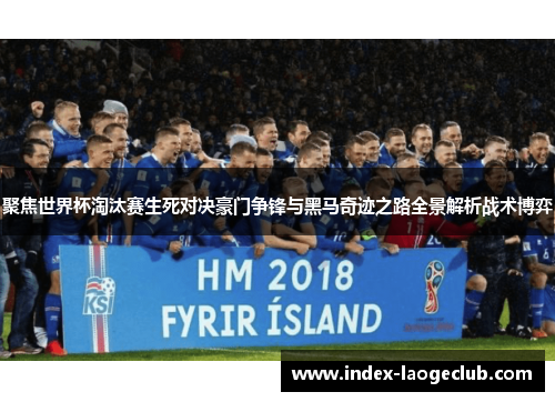 聚焦世界杯淘汰赛生死对决豪门争锋与黑马奇迹之路全景解析战术博弈